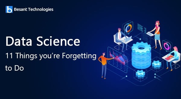 Data Science: 11 Things you’re Forgetting to Do