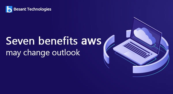 Seven Benefits of AWS That May Change Your Outlook Seven Benefits of AWS That May Change Your Outlook