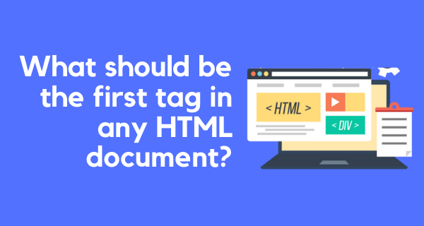 What should be the first tag in any HTML document